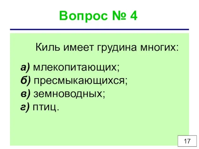 Вопрос № 4 Киль имеет грудина многих: а) млекопитающих; б) пресмыкающихся; в) земноводных; г) птиц. 17