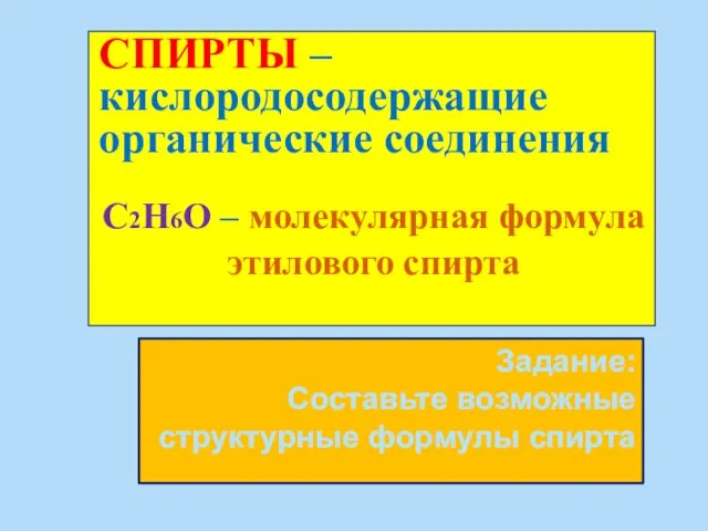 Задание: Составьте возможные структурные формулы спирта СПИРТЫ – кислородосодержащие органические соединения С2Н6О