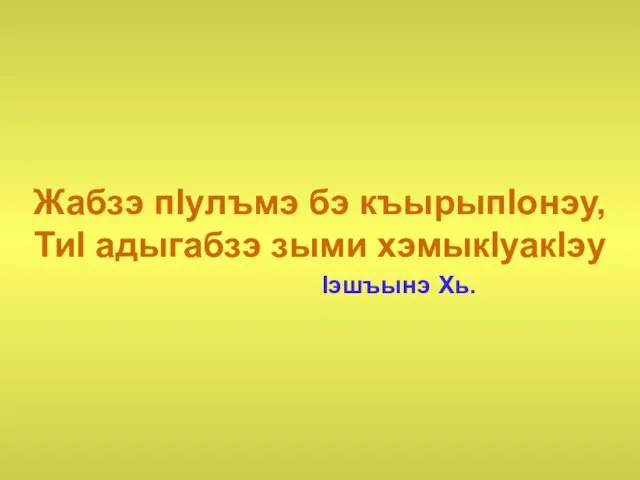 Жабзэ пIулъмэ бэ къырыпIонэу, ТиI адыгабзэ зыми хэмыкIуакIэу