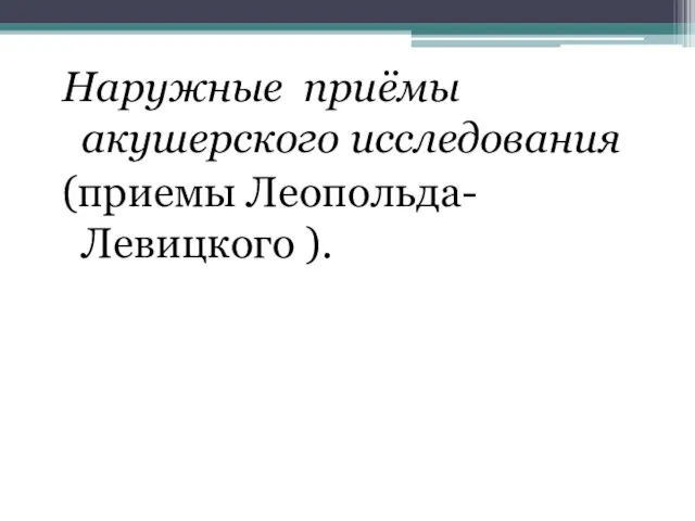 Наружные приёмы акушерского исследования (приемы Леопольда-Левицкого ).