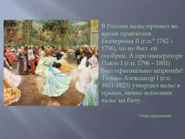 В Россию вальс пришел во время правления Екатерины II (г.п.* 1762 –