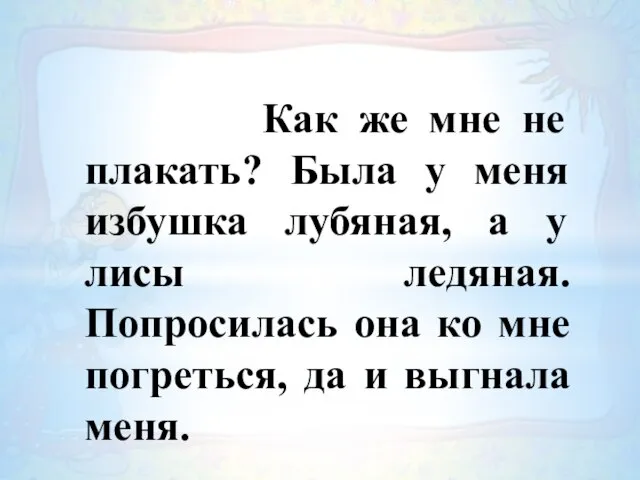 Как же мне не плакать? Была у меня избушка лубяная, а у