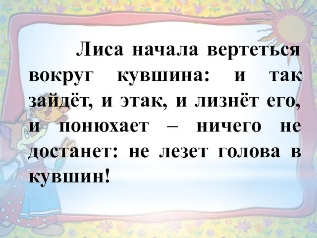 Лиса начала вертеться вокруг кувшина: и так зайдёт, и этак, и лизнёт