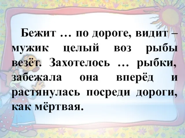 Бежит … по дороге, видит – мужик целый воз рыбы везёт. Захотелось