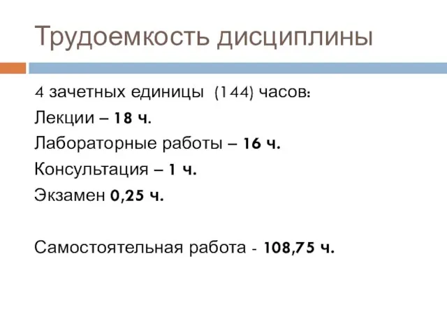 Трудоемкость дисциплины 4 зачетных единицы (144) часов: Лекции – 18 ч. Лабораторные