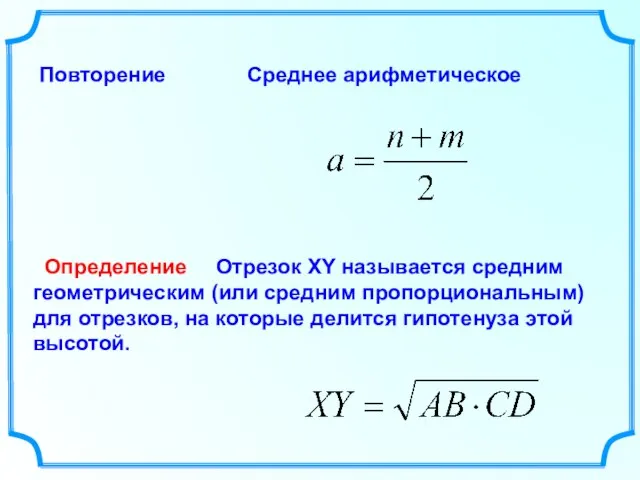 Определение Повторение Среднее арифметическое Отрезок XY называется средним геометрическим (или средним пропорциональным)