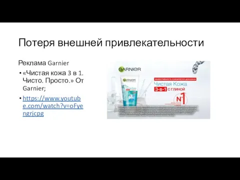 Потеря внешней привлекательности Реклама Garnier «Чистая кожа 3 в 1. Чисто. Просто.» От Garnier; https://www.youtube.com/watch?v=oFyengrjcpg