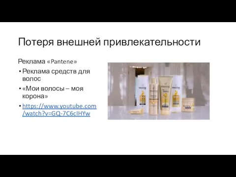 Потеря внешней привлекательности Реклама «Pantene» Реклама средств для волос «Мои волосы – моя корона» https://www.youtube.com/watch?v=GQ-7C6cIHYw