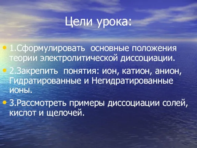 Цели урока: 1.Сформулировать основные положения теории электролитической диссоциации. 2.Закрепить понятия: ион, катион,