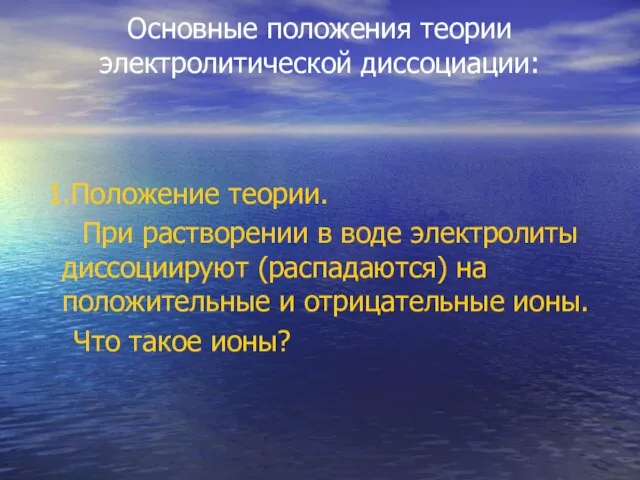 Основные положения теории электролитической диссоциации: 1.Положение теории. При растворении в воде электролиты