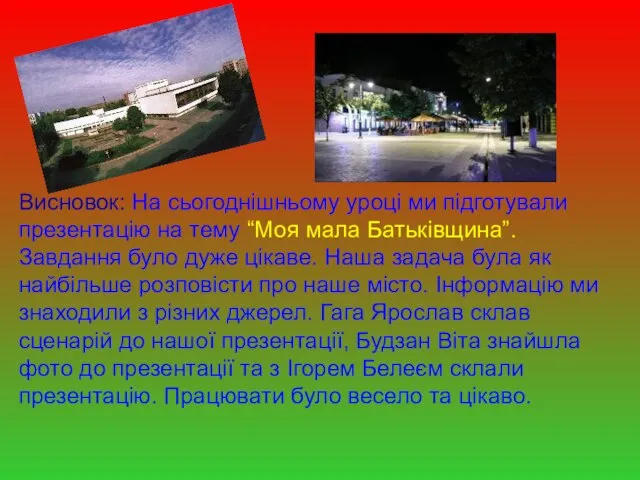 Висновок: На сьогоднішньому уроці ми підготували презентацію на тему “Моя мала Батьківщина”.