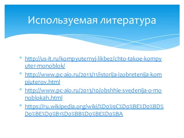 http://us-it.ru/kompyuternyj-likbez/chto-takoe-kompyuter-monoblok/ http://www.pc-aio.ru/2013/11/istorija-izobretenija-kompjuterov.html http://www.pc-aio.ru/2013/10/obshhie-svedenija-o-monoblokah.html https://ru.wikipedia.org/wiki/%D0%9C%D0%BE%D0%BD%D0%BE%D0%B1%D0%BB%D0%BE%D0%BA Используемая литература