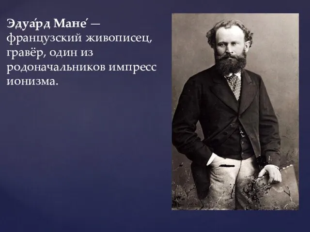 Эдуа́рд Мане́ — французский живописец, гравёр, один из родоначальников импрессионизма.