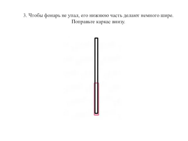 3. Чтобы фонарь не упал, его нижнюю часть делают немного шире. Поправьте каркас внизу.