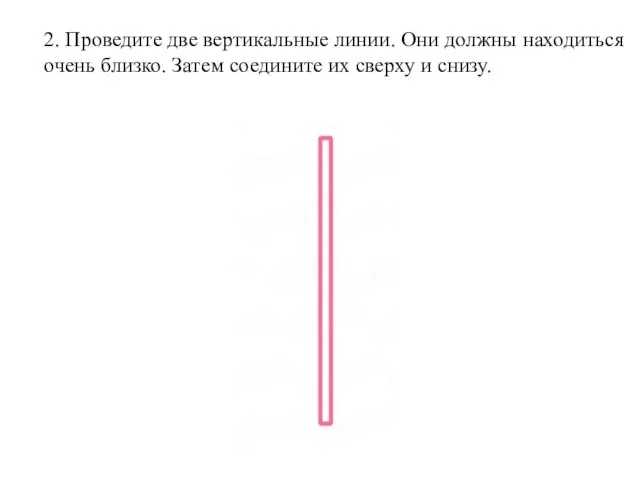 2. Проведите две вертикальные линии. Они должны находиться очень близко. Затем соедините их сверху и снизу.