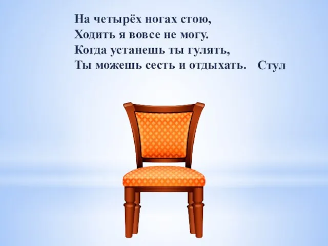 На четырёх ногах стою, Ходить я вовсе не могу. Когда устанешь ты