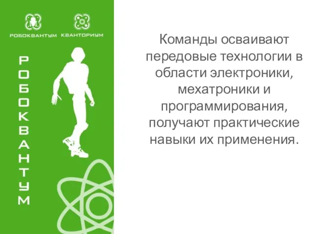 Команды осваивают передовые технологии в области электроники, мехатроники и программирования, получают практические навыки их применения.