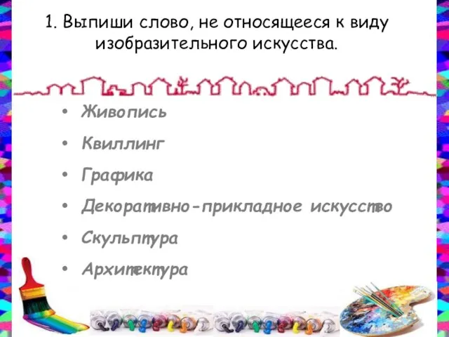 1. Выпиши слово, не относящееся к виду изобразительного искусства. Живопись Квиллинг Графика Декоративно-прикладное искусство Скульптура Архитектура