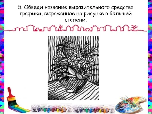 5. Обведи название выразительного средства графики, выраженное на рисунке в большей степени.