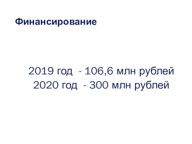 Финансирование 2019 год - 106,6 млн рублей 2020 год - 300 млн рублей