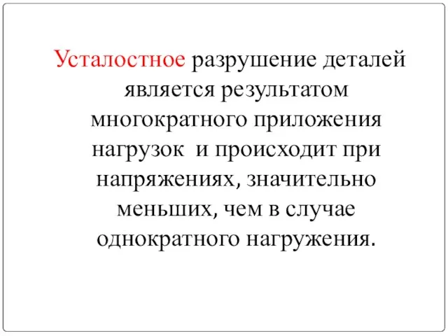 Усталостное разрушение деталей является результатом многократного приложения нагрузок и происходит при напряжениях,