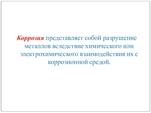 Коррозия представляет собой разрушение металлов вследствие химического или электрохимического взаимодействия их с коррозионной средой.