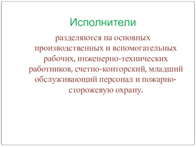 Исполнители разделяются на основных производственных и вспомогательных рабочих, инженерно-технических работников, счетно-конторский, младший