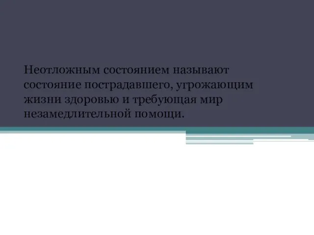 Неотложным состоянием называют состояние пострадавшего, угрожающим жизни здоровью и требующая мир незамедлительной помощи.