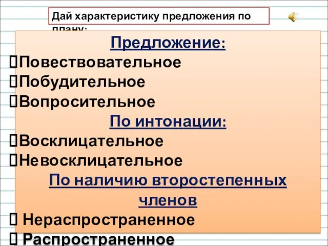 Дай характеристику предложения по плану: Предложение: Повествовательное Побудительное Вопросительное По интонации: Восклицательное