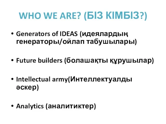 WHO WE ARE? (БІЗ КІМБІЗ?) Generators of IDEAS (идеялардың генераторы/ойлап табушылары) Future