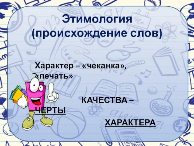 Этимология (происхождение слов) Характер – «чеканка», «печать» КАЧЕСТВА – ЧЕРТЫ ХАРАКТЕРА