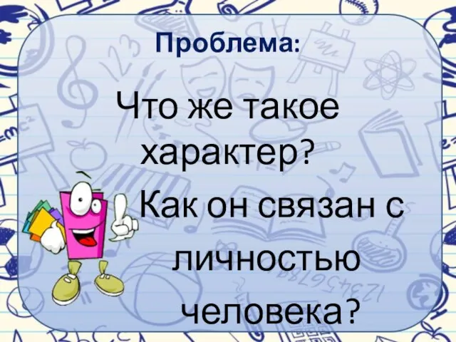 Проблема: Что же такое характер? Как он связан с личностью человека?