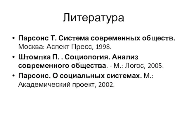 Литература Парсонс Т. Система современных обществ. Москва: Аспект Пресс, 1998. Штомпка П.