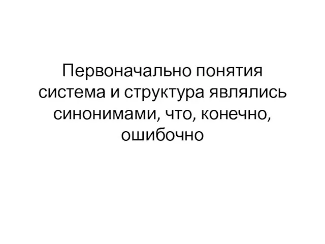 Первоначально понятия система и структура являлись синонимами, что, конечно, ошибочно