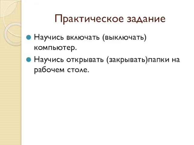 Практическое задание Научись включать (выключать)компьютер. Научись открывать (закрывать)папки на рабочем столе.