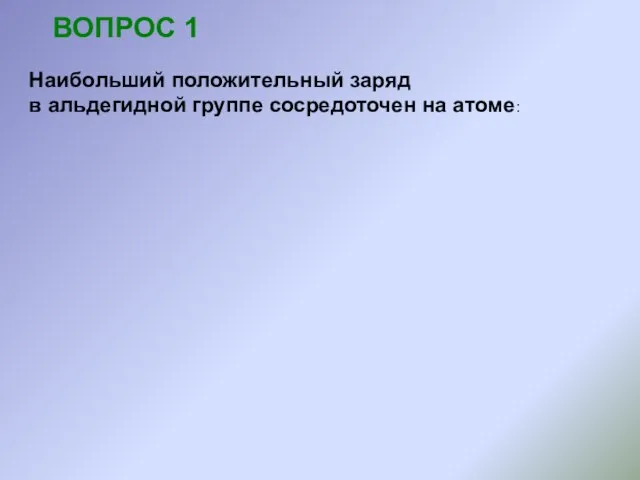 ВОПРОС 1 Наибольший положительный заряд в альдегидной группе сосредоточен на атоме: