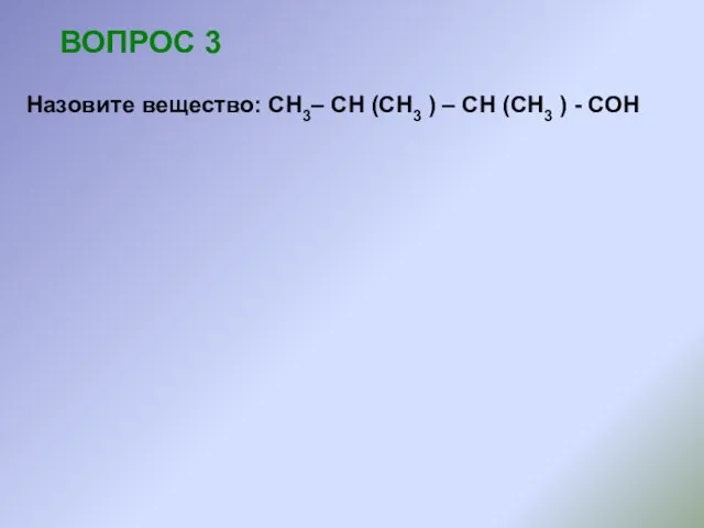 ВОПРОС 3 Назовите вещество: СН3– СН (СН3 ) – СН (СН3 ) - СОН