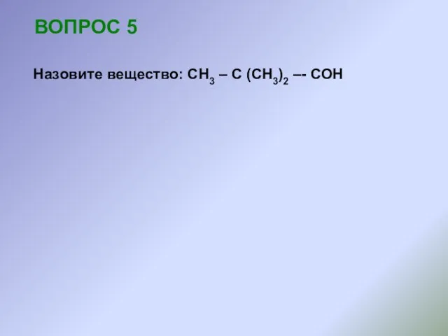 ВОПРОС 5 Назовите вещество: СН3 – С (СН3)2 –- СОН