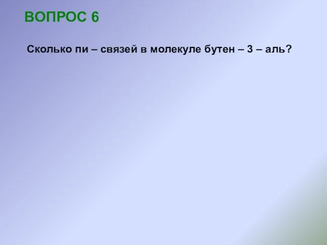 ВОПРОС 6 Сколько пи – связей в молекуле бутен – 3 – аль?