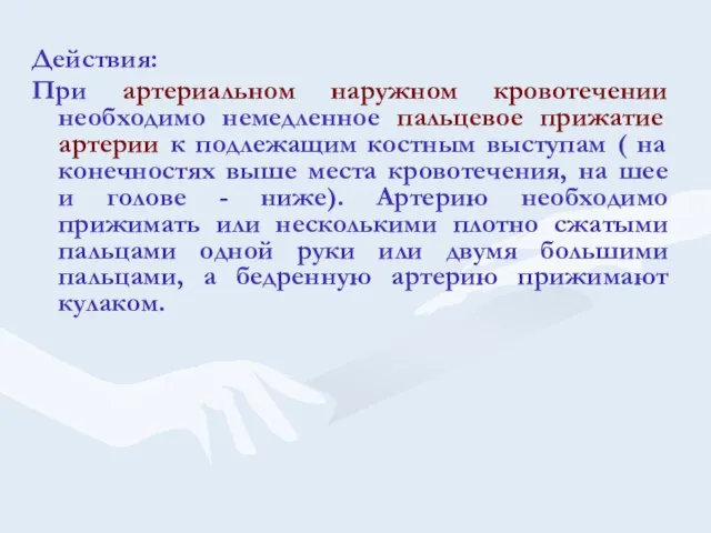 Действия: При артериальном наружном кровотечении необходимо немедленное пальцевое прижатие артерии к подлежащим