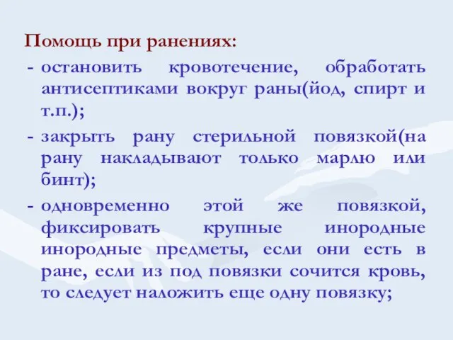 Помощь при ранениях: остановить кровотечение, обработать антисептиками вокруг раны(йод, спирт и т.п.);