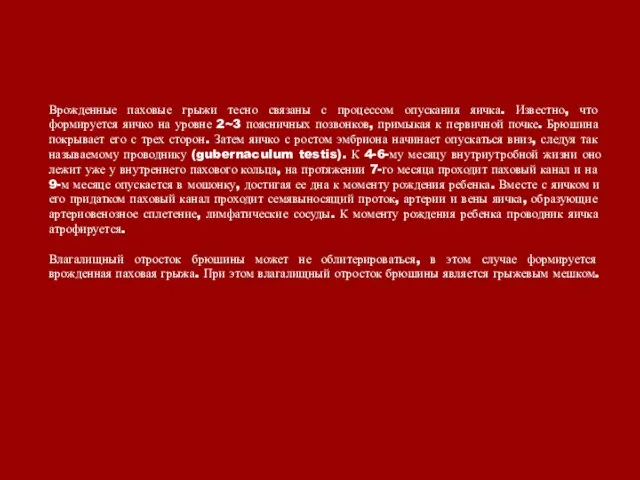 Врожденные паховые грыжи тесно связаны с процессом опускания яичка. Известно, что формируется