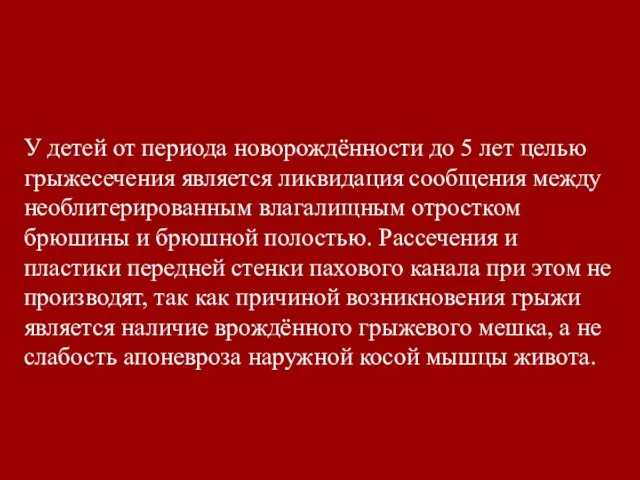 У детей от периода новорождённости до 5 лет целью грыжесечения является ликвидация