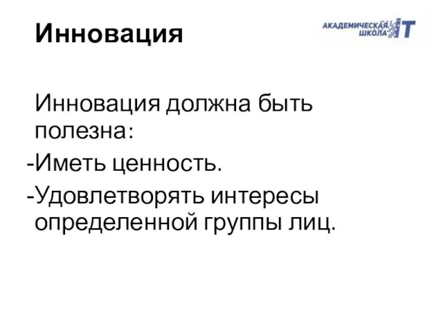 Инновация должна быть полезна: Иметь ценность. Удовлетворять интересы определенной группы лиц. Инновация