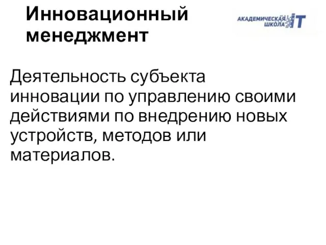 Деятельность субъекта инновации по управлению своими действиями по внедрению новых устройств, методов или материалов. Инновационный менеджмент