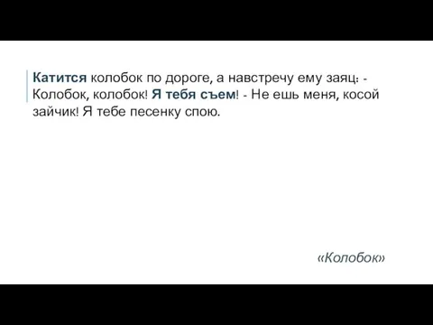 Катится колобок по дороге, а навстречу ему заяц: - Колобок, колобок! Я