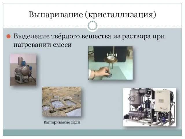 Выпаривание (кристаллизация) Выделение твёрдого вещества из раствора при нагревании смеси Выпаривание соли