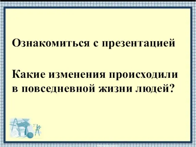 Ознакомиться с презентацией Какие изменения происходили в повседневной жизни людей?