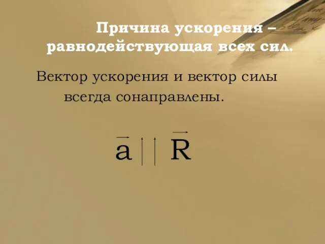 Причина ускорения – равнодействующая всех сил. Вектор ускорения и вектор силы всегда сонаправлены. a R