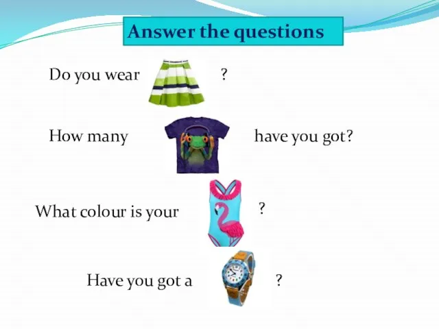 Answer the questions Do you wear How many have you got? What
